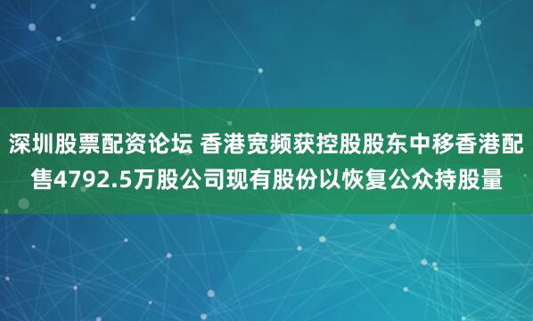 深圳股票配资论坛 香港宽频获控股股东中移香港配售4792.5万股公司现有股份以恢复公众持股量