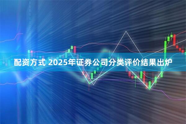 配资方式 2025年证券公司分类评价结果出炉