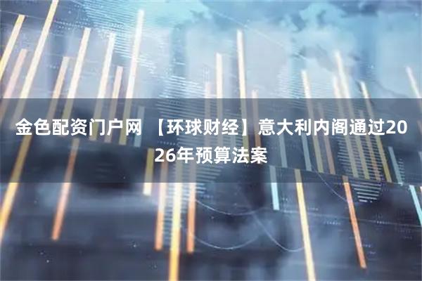 金色配资门户网 【环球财经】意大利内阁通过2026年预算法案