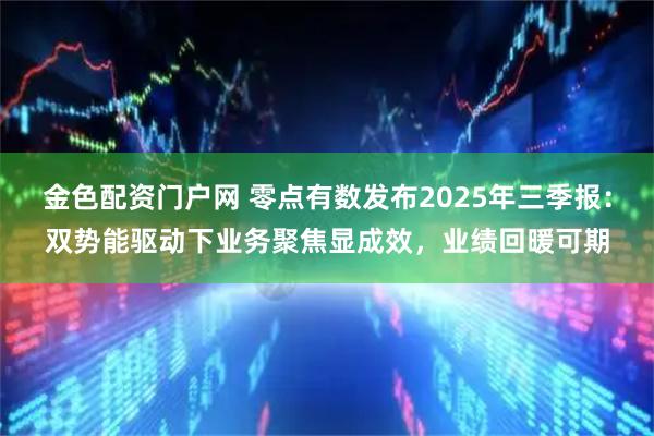 金色配资门户网 零点有数发布2025年三季报：双势能驱动下业务聚焦显成效，业绩回暖可期
