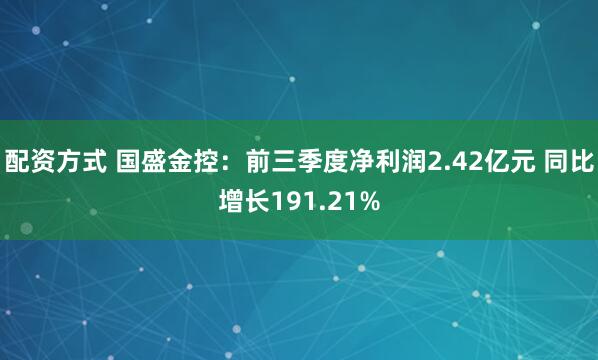 配资方式 国盛金控：前三季度净利润2.42亿元 同比增长191.21%