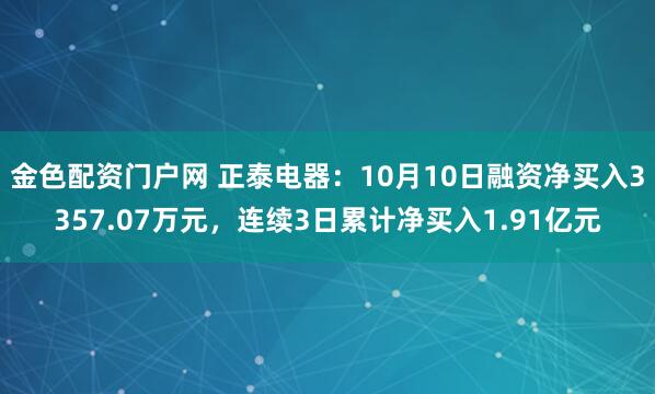 金色配资门户网 正泰电器：10月10日融资净买入3357.07万元，连续3日累计净买入1.91亿元