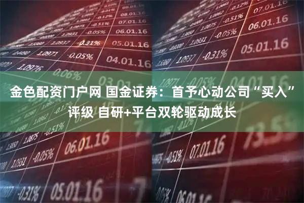 金色配资门户网 国金证券：首予心动公司“买入”评级 自研+平台双轮驱动成长