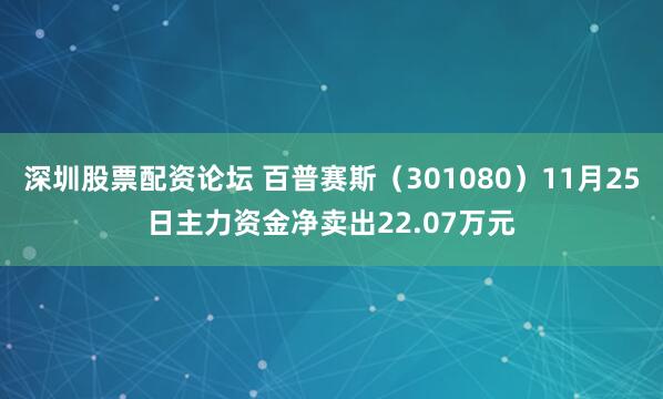 深圳股票配资论坛 百普赛斯（301080）11月25日主力资金净卖出22.07万元