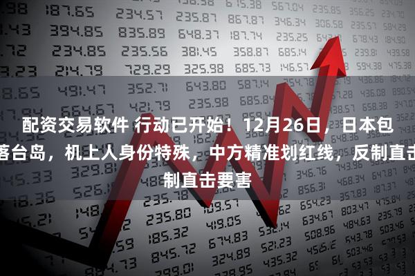配资交易软件 行动已开始！12月26日，日本包机降落台岛，机上人身份特殊，中方精准划红线，反制直击要害