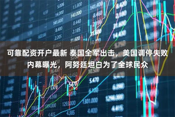 可靠配资开户最新 泰国全军出击，美国调停失败内幕曝光，阿努廷坦白为了全球民众