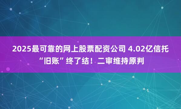 2025最可靠的网上股票配资公司 4.02亿信托“旧账”终了结！二审维持原判
