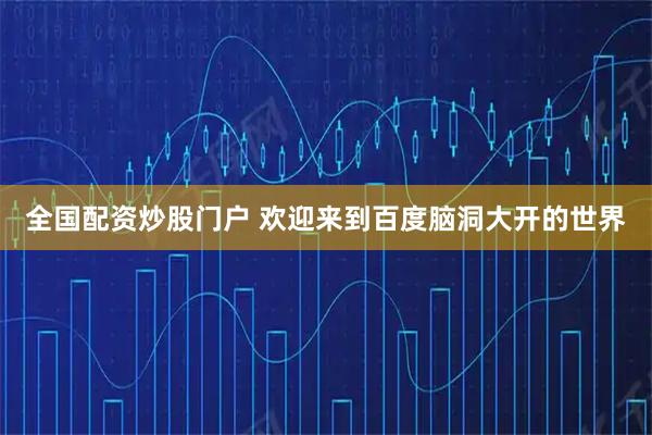 全国配资炒股门户 欢迎来到百度脑洞大开的世界