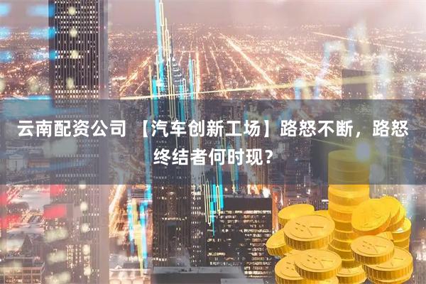 云南配资公司 【汽车创新工场】路怒不断，路怒终结者何时现？