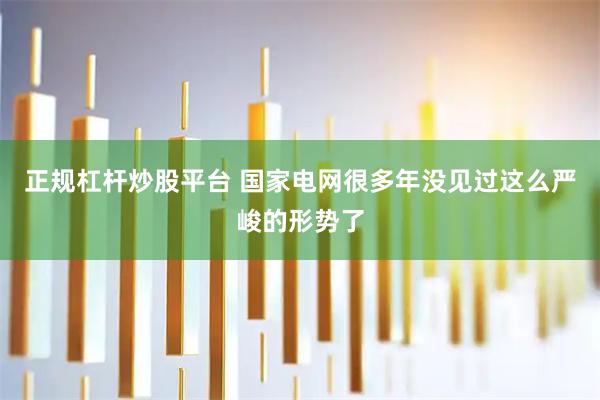 正规杠杆炒股平台 国家电网很多年没见过这么严峻的形势了